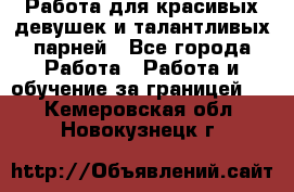 Работа для красивых девушек и талантливых парней - Все города Работа » Работа и обучение за границей   . Кемеровская обл.,Новокузнецк г.